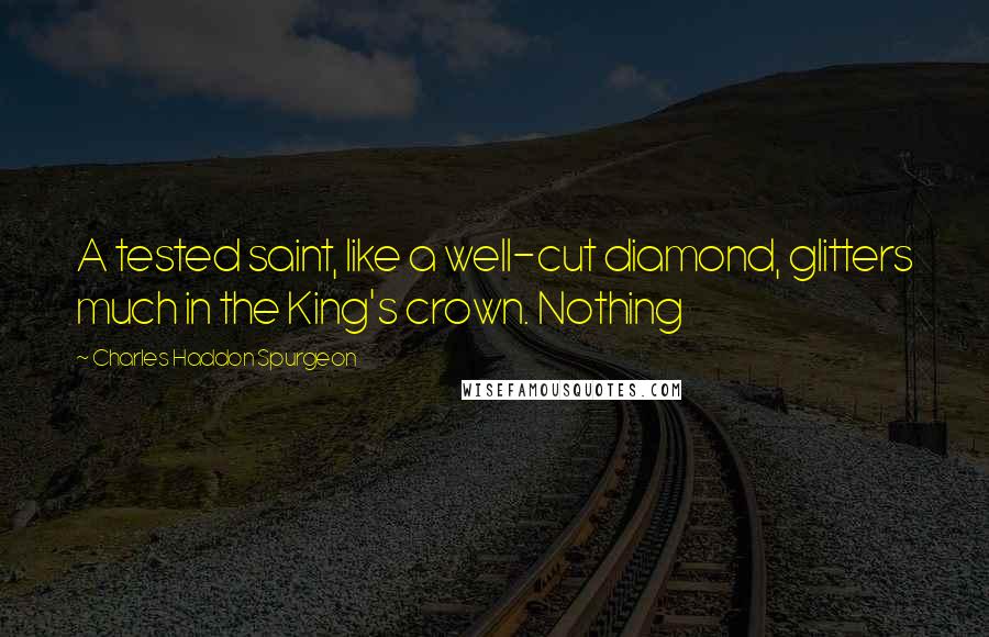 Charles Haddon Spurgeon Quotes: A tested saint, like a well-cut diamond, glitters much in the King's crown. Nothing