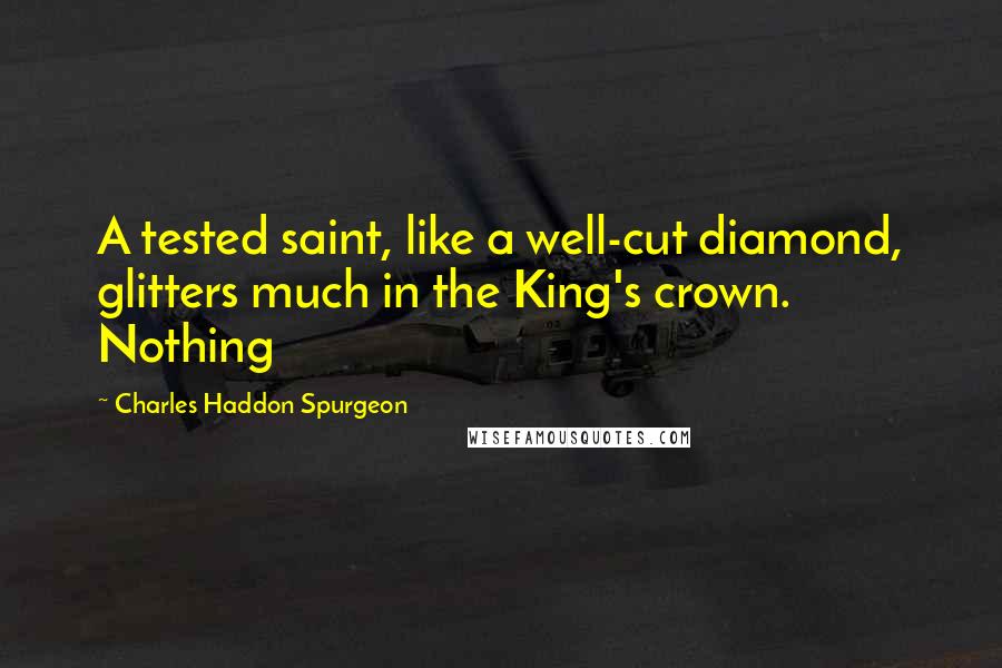 Charles Haddon Spurgeon Quotes: A tested saint, like a well-cut diamond, glitters much in the King's crown. Nothing