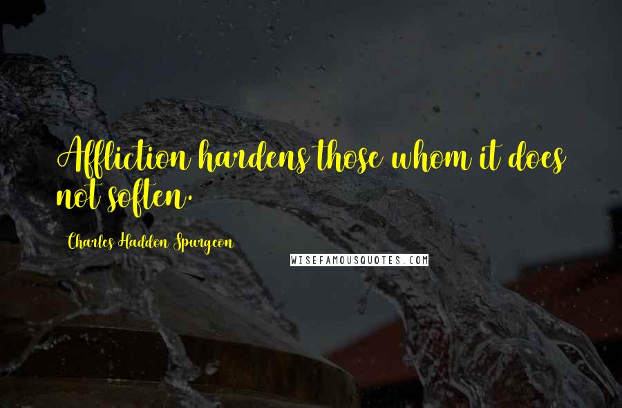 Charles Haddon Spurgeon Quotes: Affliction hardens those whom it does not soften.