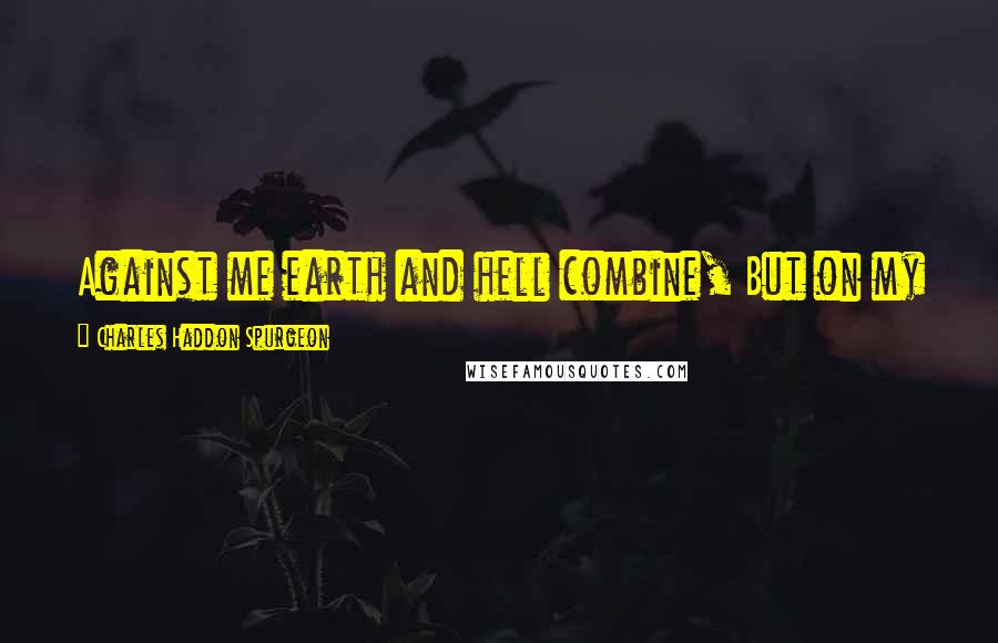 Charles Haddon Spurgeon Quotes: Against me earth and hell combine, But on my side is power divine; Jesus is all, and He is mine!