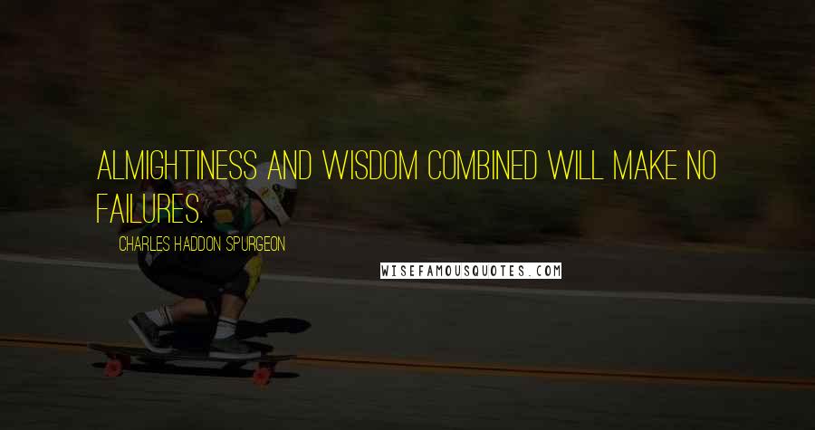 Charles Haddon Spurgeon Quotes: Almightiness and wisdom combined will make no failures.