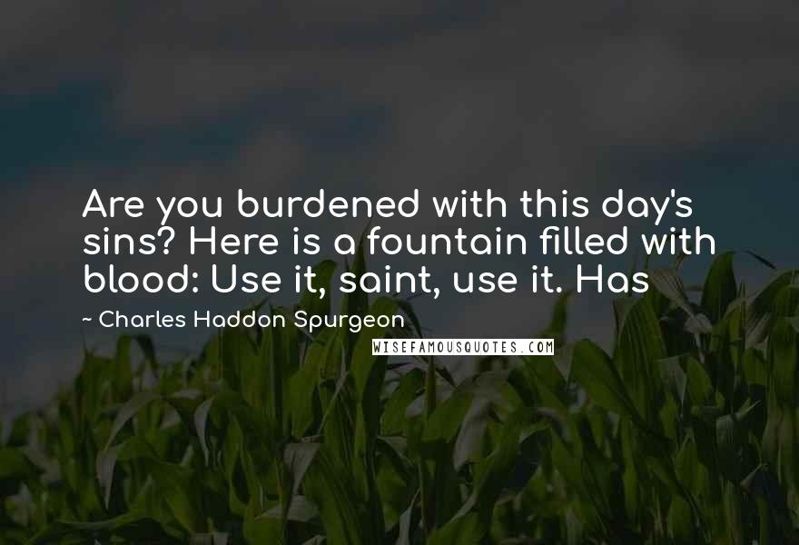 Charles Haddon Spurgeon Quotes: Are you burdened with this day's sins? Here is a fountain filled with blood: Use it, saint, use it. Has