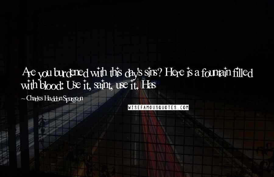 Charles Haddon Spurgeon Quotes: Are you burdened with this day's sins? Here is a fountain filled with blood: Use it, saint, use it. Has