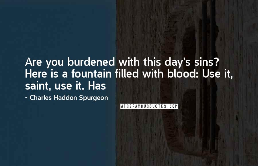 Charles Haddon Spurgeon Quotes: Are you burdened with this day's sins? Here is a fountain filled with blood: Use it, saint, use it. Has