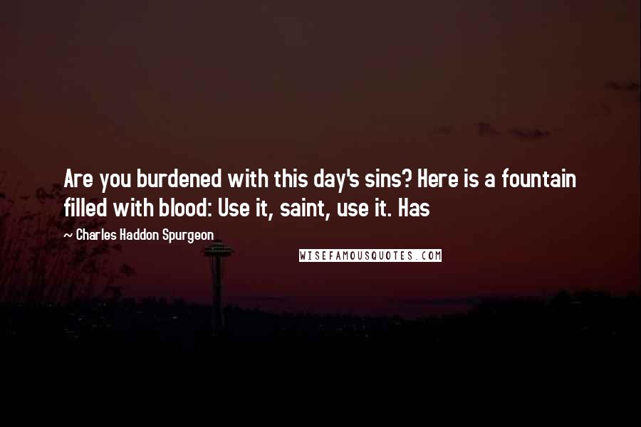 Charles Haddon Spurgeon Quotes: Are you burdened with this day's sins? Here is a fountain filled with blood: Use it, saint, use it. Has