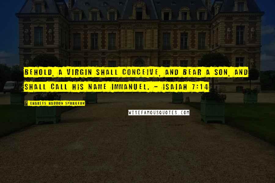 Charles Haddon Spurgeon Quotes: Behold, a virgin shall conceive, and bear a son, and shall call his name Immanuel. - Isaiah 7:14