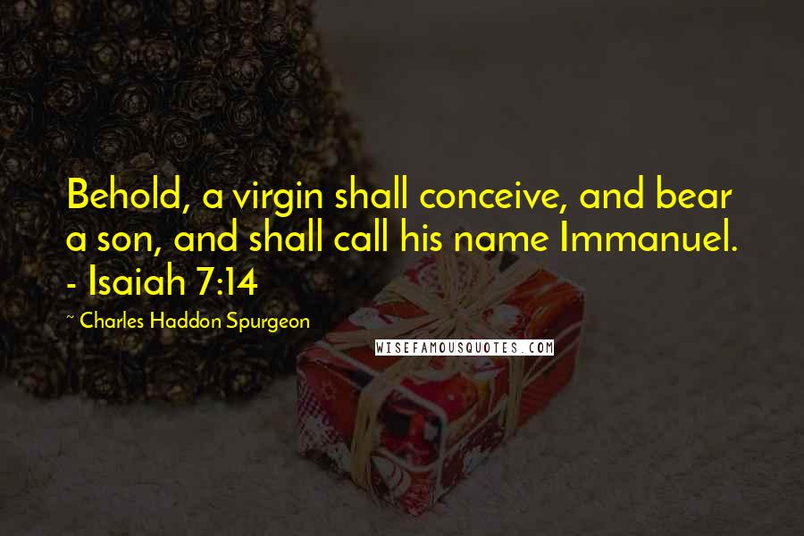 Charles Haddon Spurgeon Quotes: Behold, a virgin shall conceive, and bear a son, and shall call his name Immanuel. - Isaiah 7:14