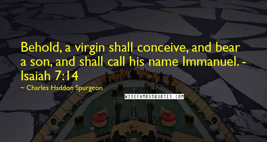 Charles Haddon Spurgeon Quotes: Behold, a virgin shall conceive, and bear a son, and shall call his name Immanuel. - Isaiah 7:14