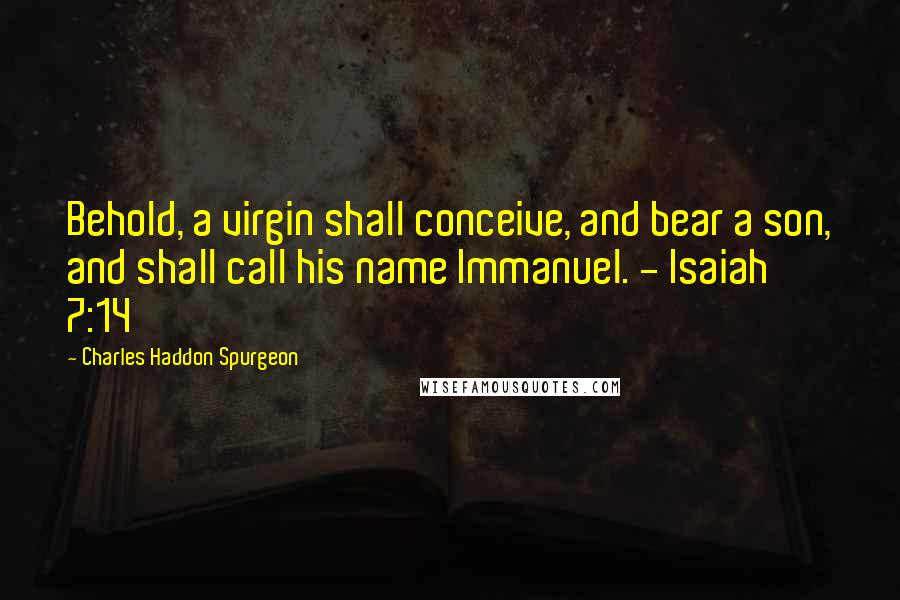 Charles Haddon Spurgeon Quotes: Behold, a virgin shall conceive, and bear a son, and shall call his name Immanuel. - Isaiah 7:14