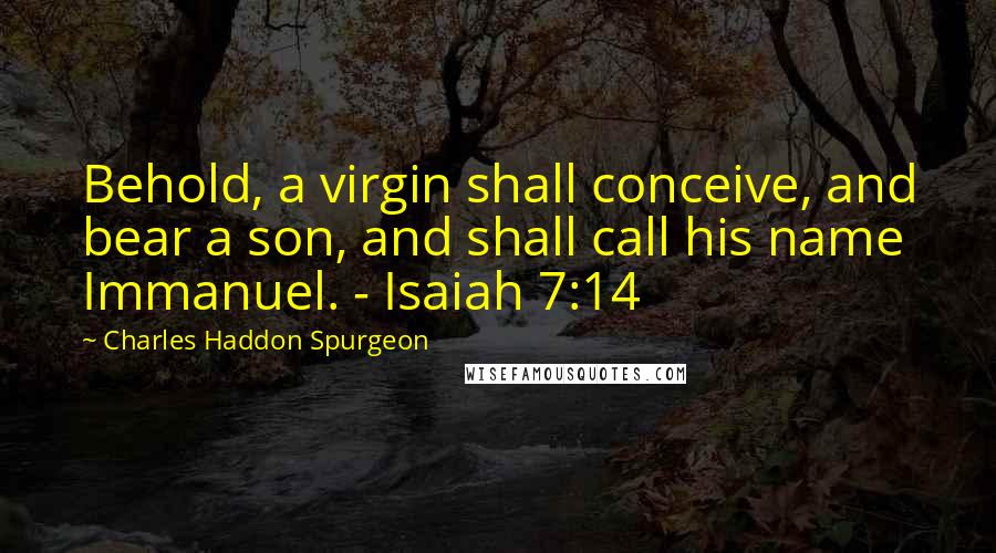 Charles Haddon Spurgeon Quotes: Behold, a virgin shall conceive, and bear a son, and shall call his name Immanuel. - Isaiah 7:14