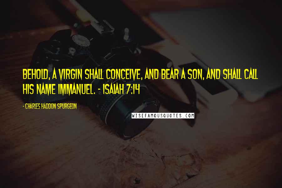 Charles Haddon Spurgeon Quotes: Behold, a virgin shall conceive, and bear a son, and shall call his name Immanuel. - Isaiah 7:14