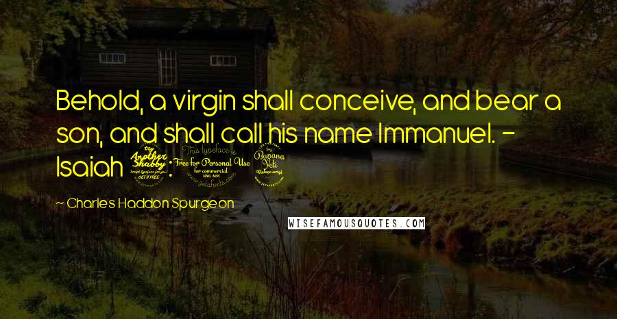 Charles Haddon Spurgeon Quotes: Behold, a virgin shall conceive, and bear a son, and shall call his name Immanuel. - Isaiah 7:14