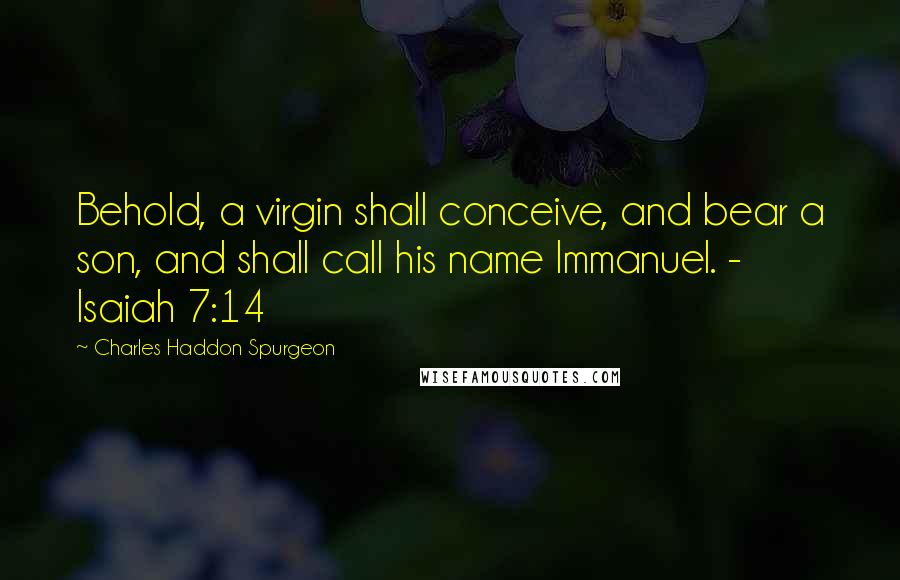 Charles Haddon Spurgeon Quotes: Behold, a virgin shall conceive, and bear a son, and shall call his name Immanuel. - Isaiah 7:14