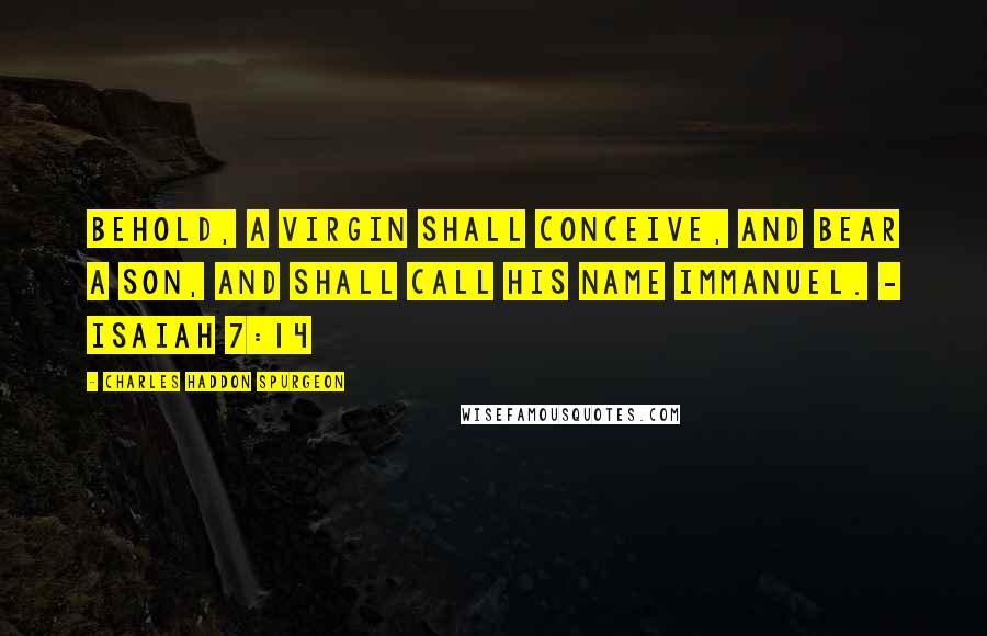 Charles Haddon Spurgeon Quotes: Behold, a virgin shall conceive, and bear a son, and shall call his name Immanuel. - Isaiah 7:14