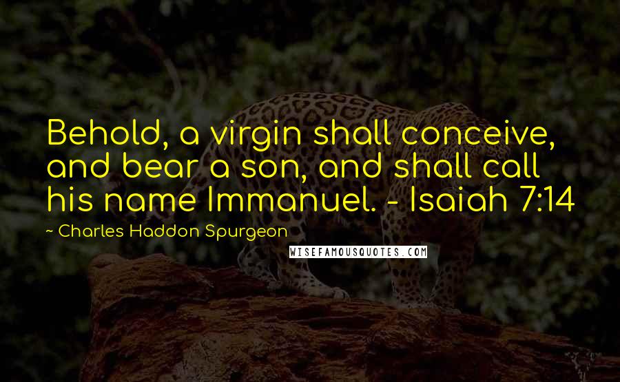 Charles Haddon Spurgeon Quotes: Behold, a virgin shall conceive, and bear a son, and shall call his name Immanuel. - Isaiah 7:14