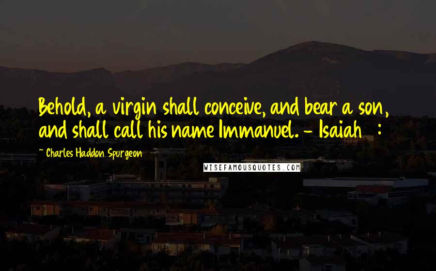 Charles Haddon Spurgeon Quotes: Behold, a virgin shall conceive, and bear a son, and shall call his name Immanuel. - Isaiah 7:14