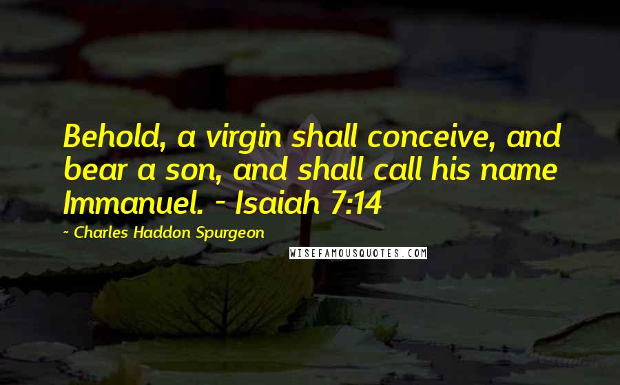 Charles Haddon Spurgeon Quotes: Behold, a virgin shall conceive, and bear a son, and shall call his name Immanuel. - Isaiah 7:14