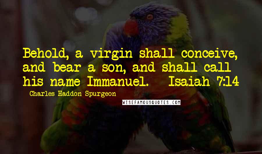 Charles Haddon Spurgeon Quotes: Behold, a virgin shall conceive, and bear a son, and shall call his name Immanuel. - Isaiah 7:14