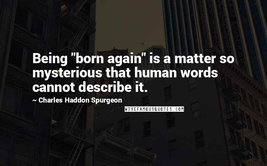 Charles Haddon Spurgeon Quotes: Being "born again" is a matter so mysterious that human words cannot describe it.