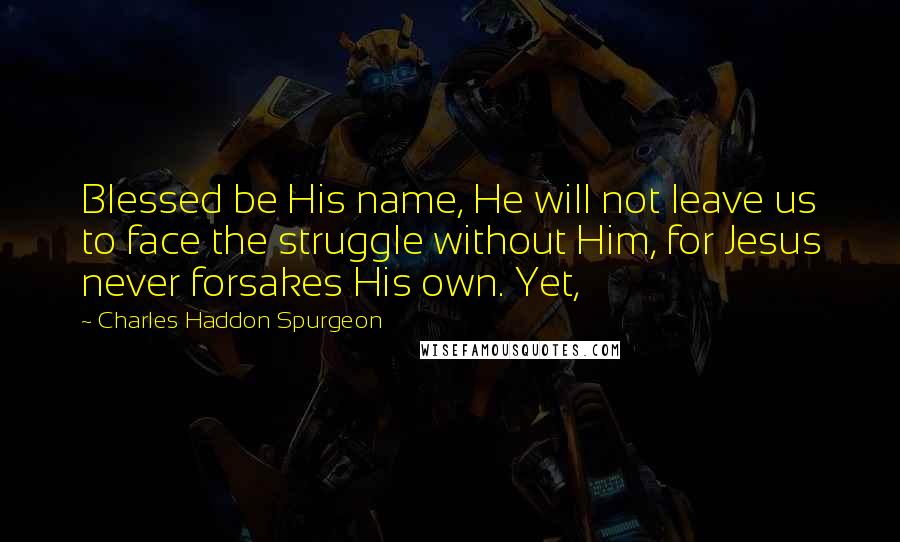 Charles Haddon Spurgeon Quotes: Blessed be His name, He will not leave us to face the struggle without Him, for Jesus never forsakes His own. Yet,