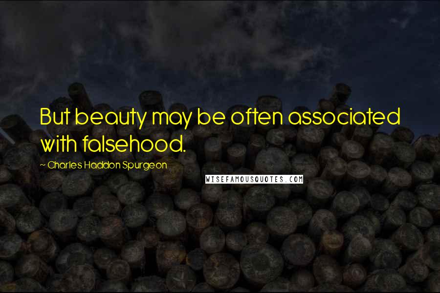 Charles Haddon Spurgeon Quotes: But beauty may be often associated with falsehood.