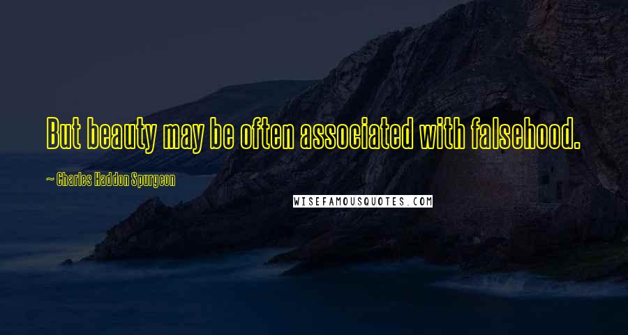 Charles Haddon Spurgeon Quotes: But beauty may be often associated with falsehood.
