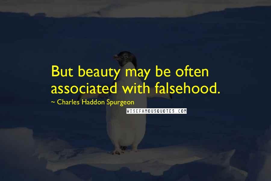 Charles Haddon Spurgeon Quotes: But beauty may be often associated with falsehood.