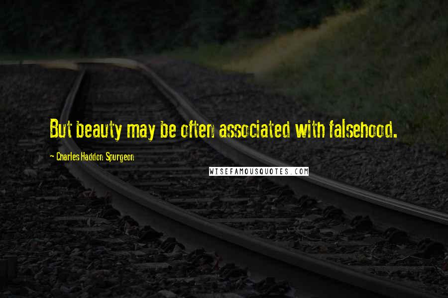 Charles Haddon Spurgeon Quotes: But beauty may be often associated with falsehood.
