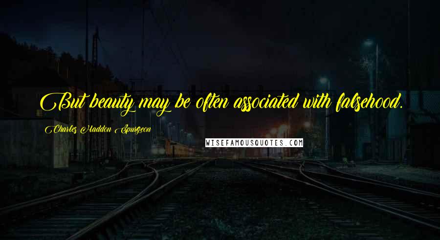 Charles Haddon Spurgeon Quotes: But beauty may be often associated with falsehood.