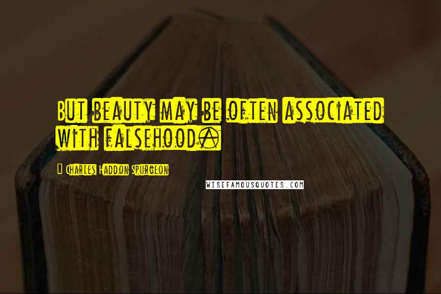Charles Haddon Spurgeon Quotes: But beauty may be often associated with falsehood.