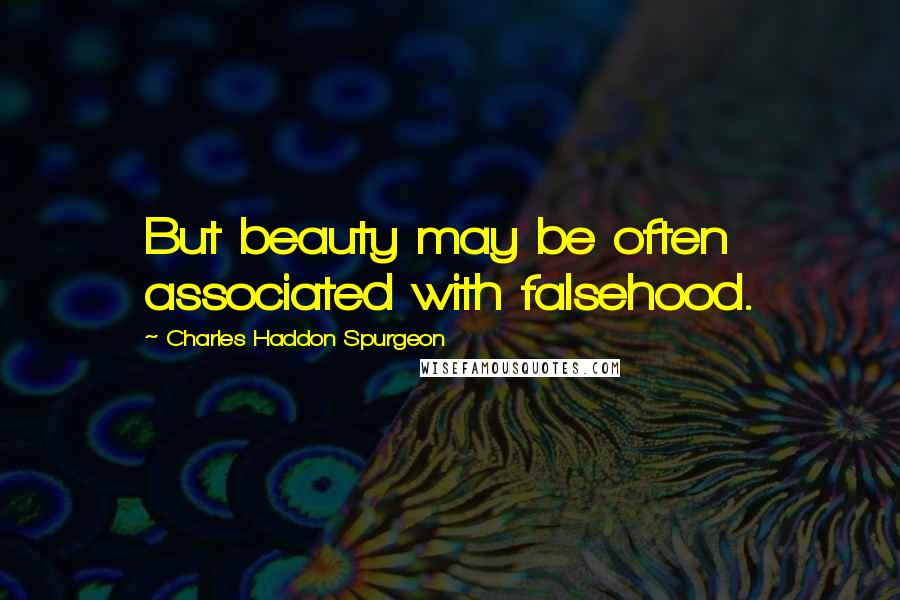 Charles Haddon Spurgeon Quotes: But beauty may be often associated with falsehood.