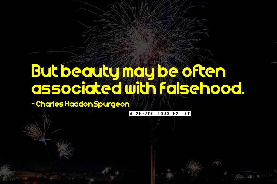 Charles Haddon Spurgeon Quotes: But beauty may be often associated with falsehood.