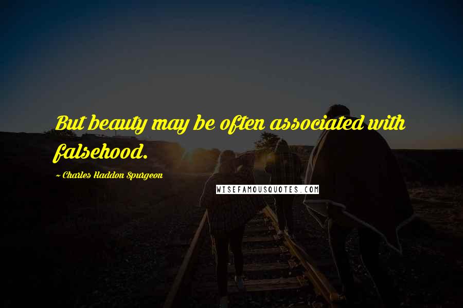 Charles Haddon Spurgeon Quotes: But beauty may be often associated with falsehood.