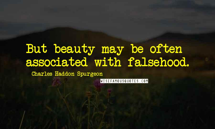 Charles Haddon Spurgeon Quotes: But beauty may be often associated with falsehood.