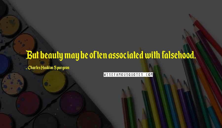 Charles Haddon Spurgeon Quotes: But beauty may be often associated with falsehood.