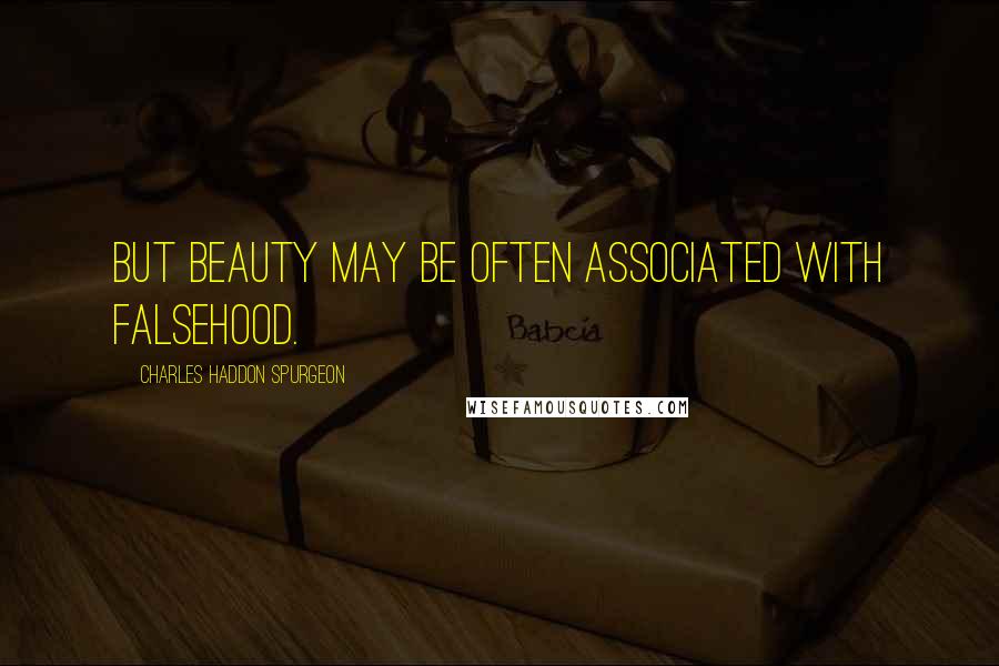Charles Haddon Spurgeon Quotes: But beauty may be often associated with falsehood.