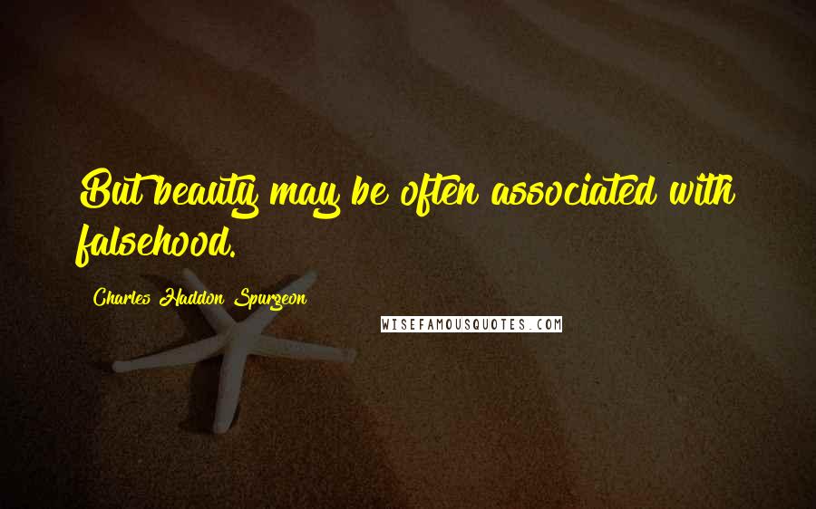 Charles Haddon Spurgeon Quotes: But beauty may be often associated with falsehood.