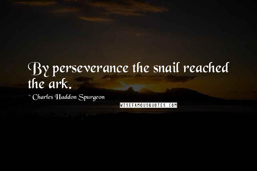 Charles Haddon Spurgeon Quotes: By perseverance the snail reached the ark.