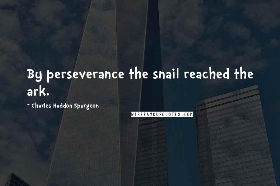 Charles Haddon Spurgeon Quotes: By perseverance the snail reached the ark.