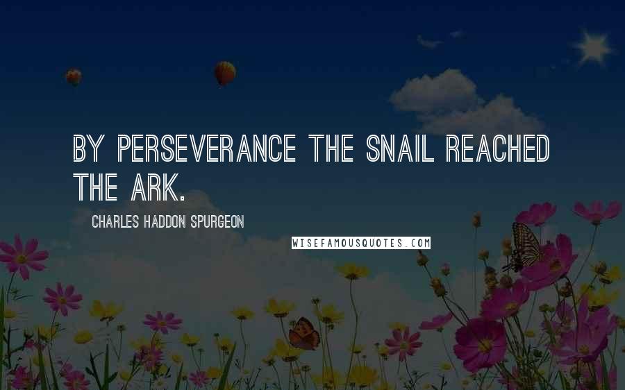 Charles Haddon Spurgeon Quotes: By perseverance the snail reached the ark.