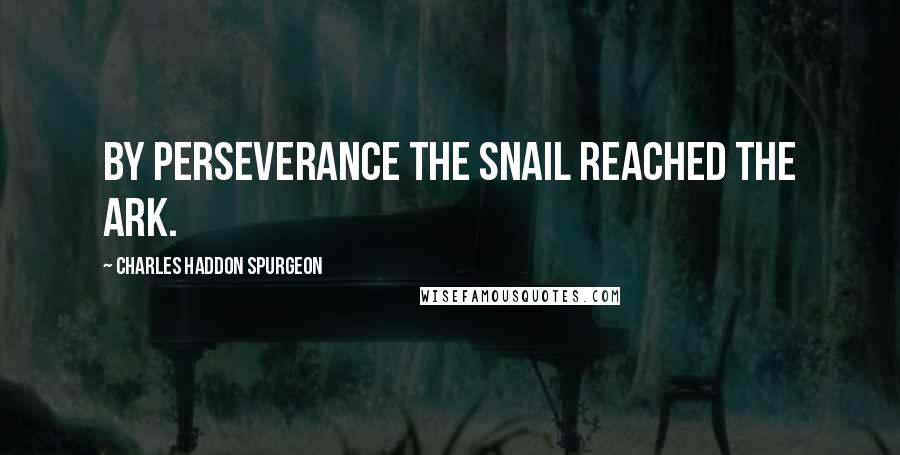 Charles Haddon Spurgeon Quotes: By perseverance the snail reached the ark.