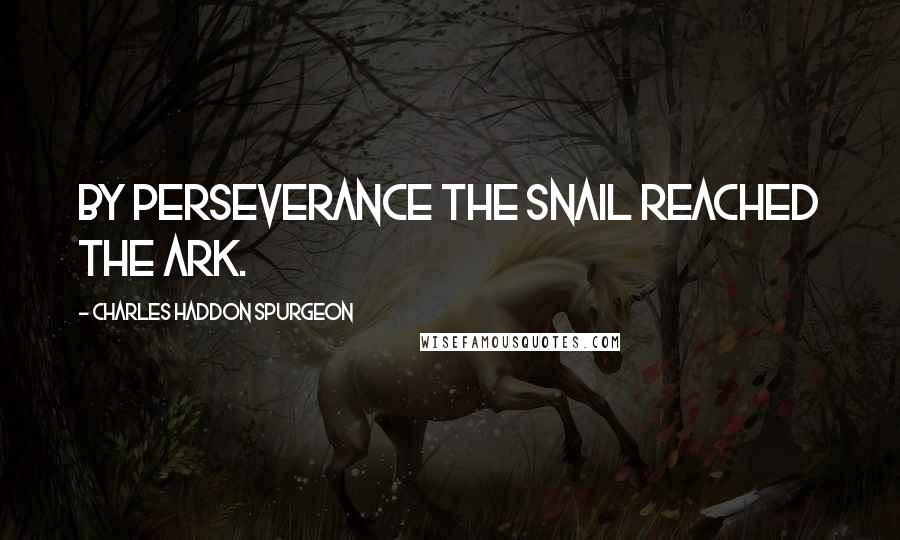 Charles Haddon Spurgeon Quotes: By perseverance the snail reached the ark.