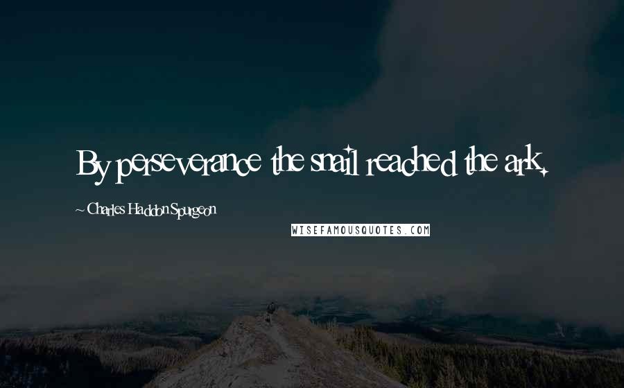 Charles Haddon Spurgeon Quotes: By perseverance the snail reached the ark.