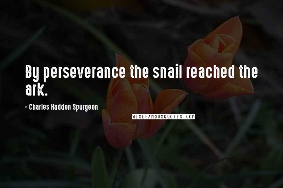 Charles Haddon Spurgeon Quotes: By perseverance the snail reached the ark.