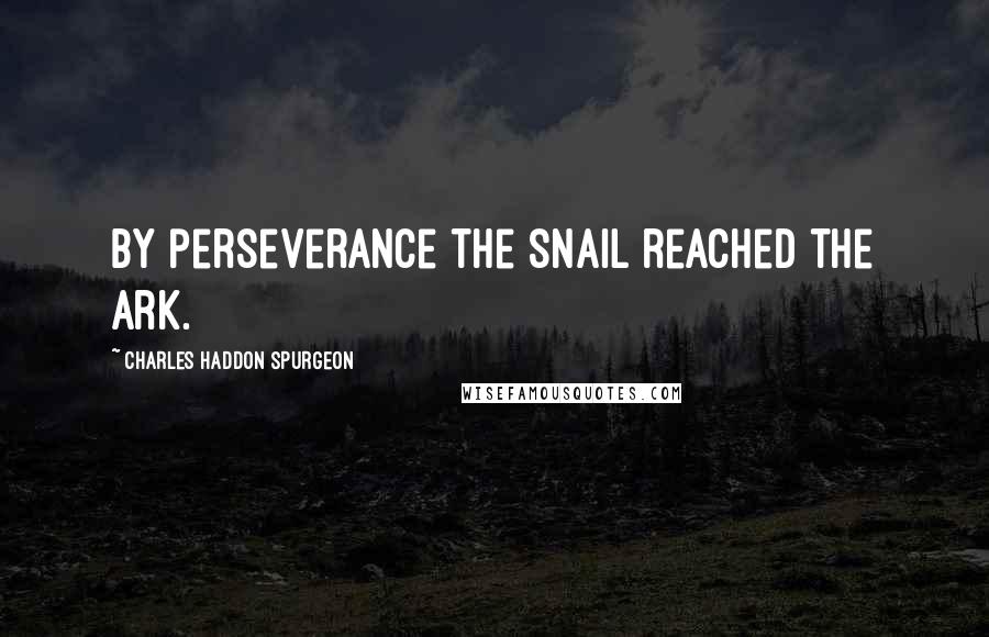 Charles Haddon Spurgeon Quotes: By perseverance the snail reached the ark.