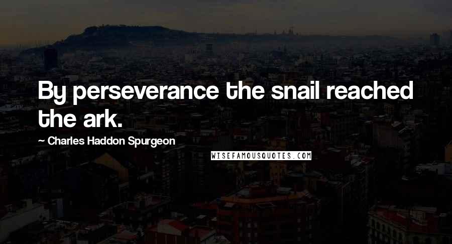 Charles Haddon Spurgeon Quotes: By perseverance the snail reached the ark.