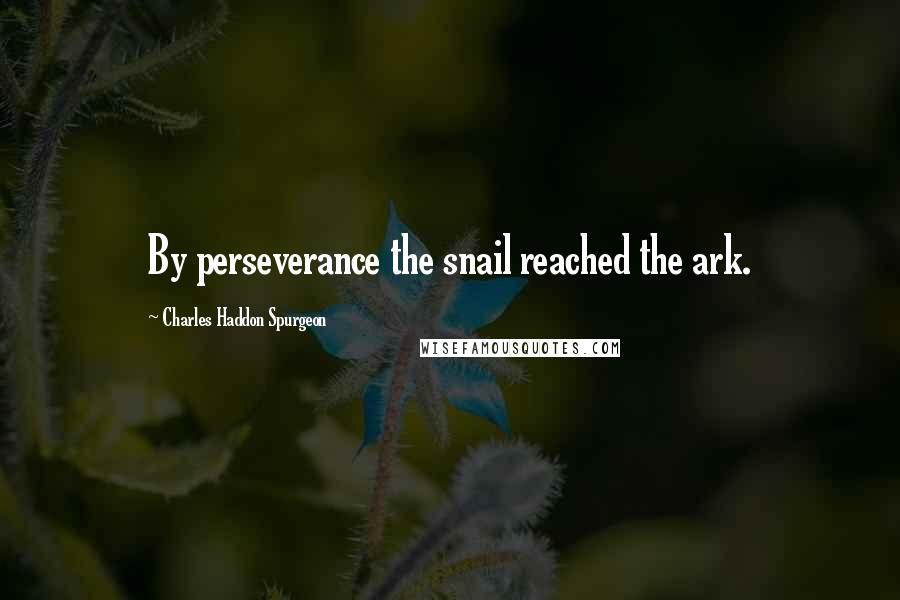 Charles Haddon Spurgeon Quotes: By perseverance the snail reached the ark.