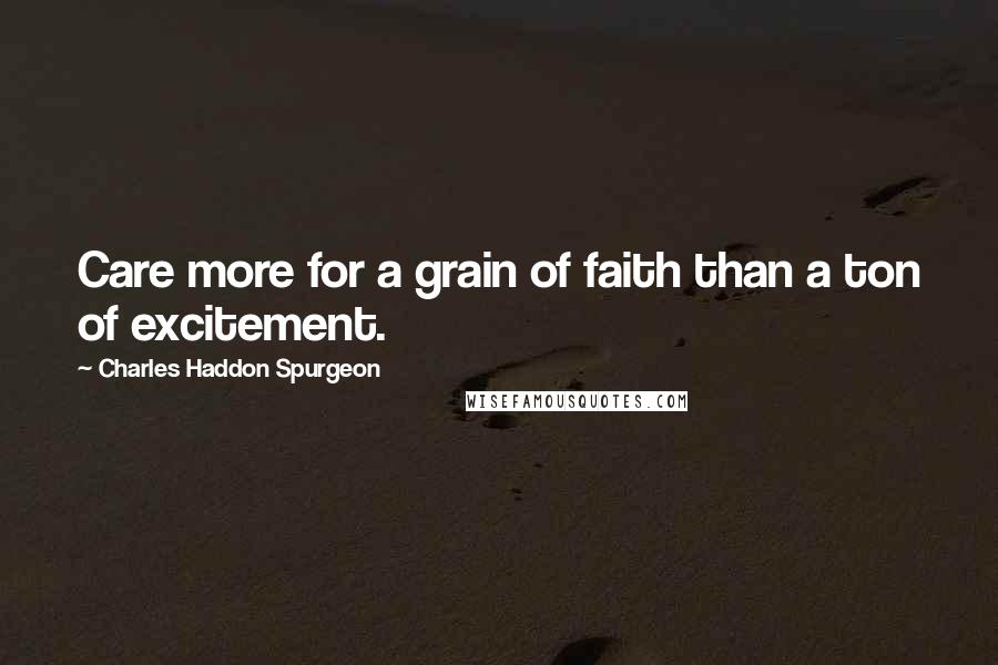 Charles Haddon Spurgeon Quotes: Care more for a grain of faith than a ton of excitement.