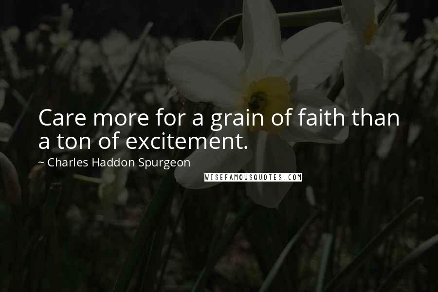 Charles Haddon Spurgeon Quotes: Care more for a grain of faith than a ton of excitement.