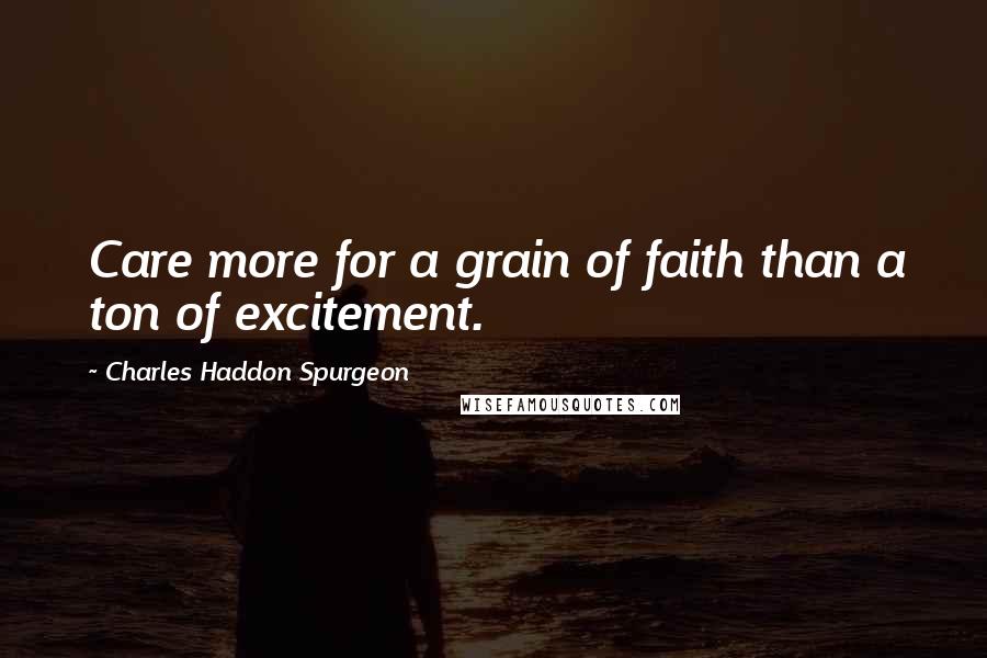 Charles Haddon Spurgeon Quotes: Care more for a grain of faith than a ton of excitement.